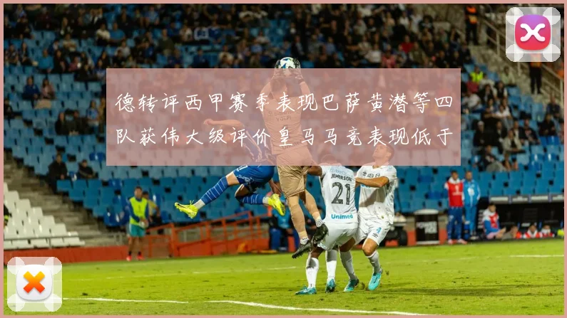 德转评西甲赛季表现巴萨黄潜等四队获伟大级评价皇马马竞表现低于预期