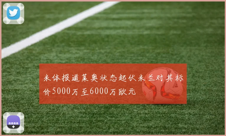 米体报道莱奥状态起伏米兰对其标价5000万至6000万欧元