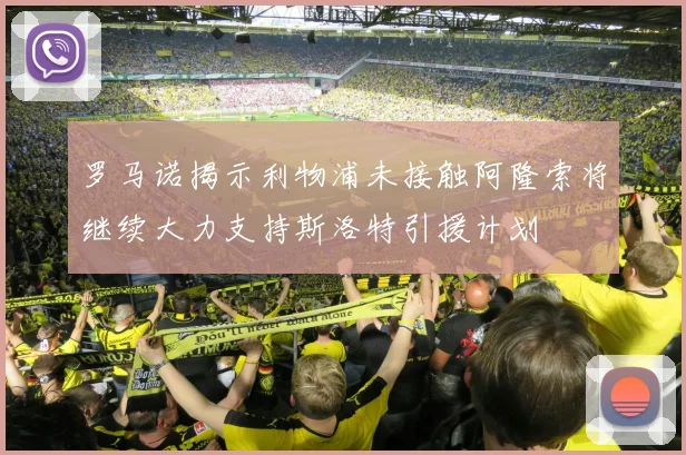 罗马诺揭示利物浦未接触阿隆索将继续大力支持斯洛特引援计划