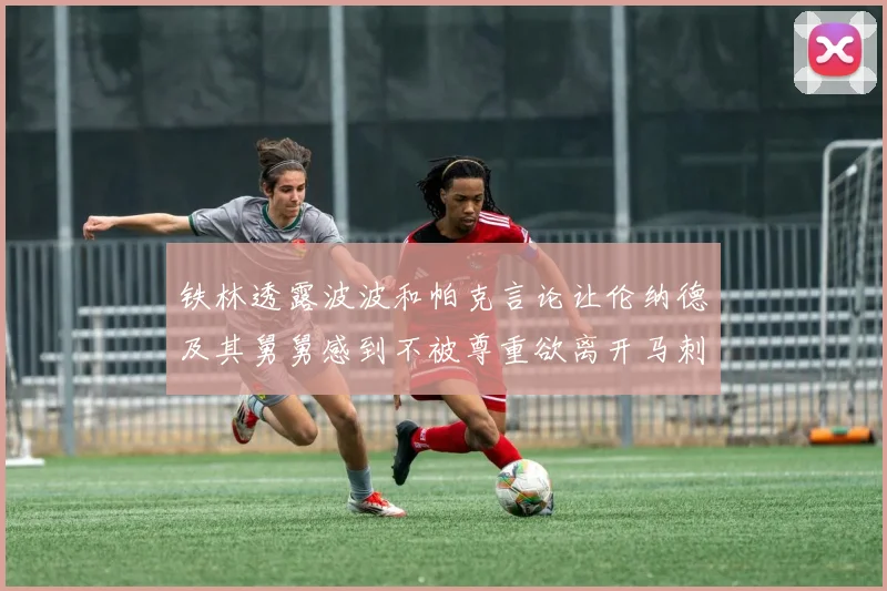 铁林透露波波和帕克言论让伦纳德及其舅舅感到不被尊重欲离开马刺