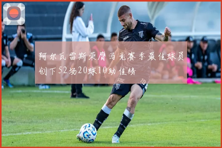 阿尔瓦雷斯荣膺马竞赛季最佳球员创下52场20球10助佳绩