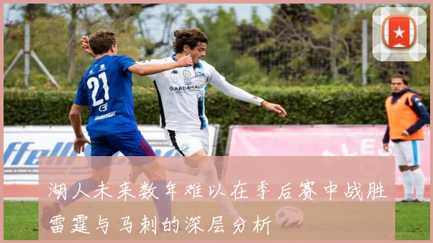 湖人未来数年难以在季后赛中战胜雷霆与马刺的深层分析